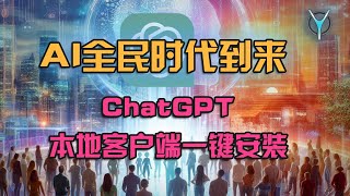 ChatGPT本地运行客户端一键安装：让每个人都能成为AI大师，chatGPT使用|探索chatgpt颠覆性更新！