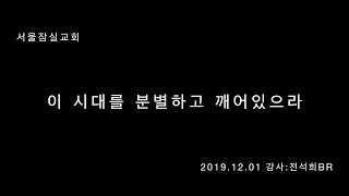 잠실교회(전석희br) 19.12.01 주일말씀(이 시대를 분별하고 깨어 있으라)