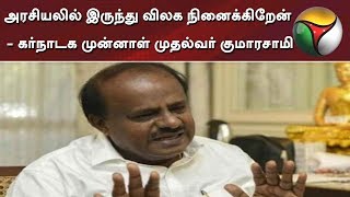 அரசியலில் இருந்து விலக நினைக்கிறேன் - கர்நாடக முன்னாள் முதல்வர் குமாரசாமி