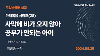 2024.08.25성령강림 후 열넷째주일 설교 / 마태복음시리즈(28) - 사막에 비가 오지않아 공부가 안되는 아이 , 마태복음 13:58