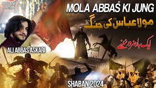 Mola Abbas Ki Jung | Ali Abbas Askari | 4 Shaban Manqabat 2024