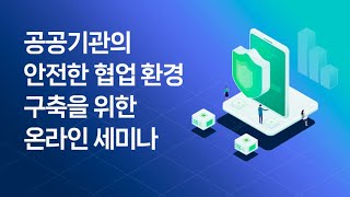 공공기관의 안전한 협업 환경 구축을 위한 온라인 세미나 (네이버웍스 X 안랩 X 지란지교데이터)