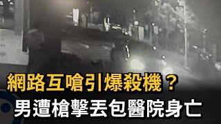 網路互嗆引爆殺機？　男遭槍擊丟包醫院身亡－民視新聞