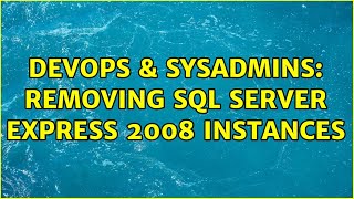 DevOps & SysAdmins: Removing SQL Server Express 2008 Instances (2 Solutions!!)