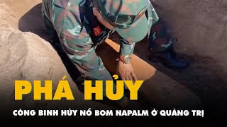 Xem công binh hủy nổ bom Napalm ở Quảng Trị