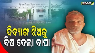 ଅବିବାହିତ ଦିବ୍ୟାଙ୍ଗ ଝିଅକୁ ବୋଝ ଭାବି ବିଷ ଦେଇ ମାରିବାକୁ ଉଦ୍ୟମ କଲା ବାପା, ଗୁରୁତର ଅବସ୍ଥାରେ ମେଡିକାଲରେ ଭର୍ତ୍ତି