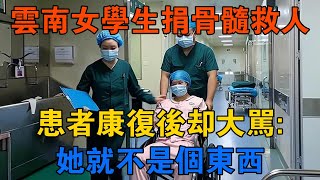 11年雲南女學生捐骨髓救人，患者康復後卻大罵：她就不是個東西！ 【靜觀奇聞】