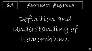 Abstract Algebra - 6.1 Definition and Understanding of Isomorphisms