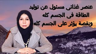 عنصر غذاثى مسئول عن توليد الطاقة فى الجسم كله ونقصه يؤثر على الجسم كله