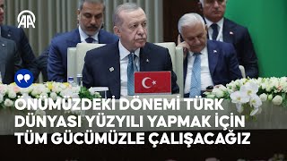 Cumhurbaşkanı Erdoğan: Önümüzdeki dönemi Türk Dünyası Yüzyılı yapmak için tüm gücümüzle çalışacağız