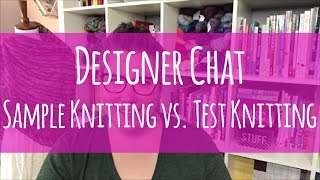 Designer Chat // Sample Knitting vs. Test Knitting