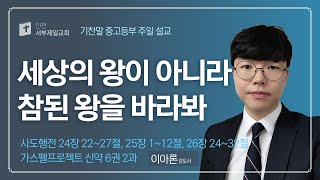 [기찬말 중고등부] 주일 예배 설교 / 세상의 왕이 아니라 참된 왕을 바라봐 / 행 24:22~27,25:1~12,26:24~32 / 이아론 강도사 / 2021.10.31(주일)