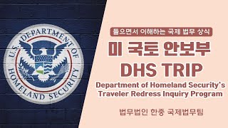 [들으면서 이해하는 국제 법무 상식] DHS TRIP