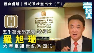 【經典併購｜世紀系橫空出世】五千萬元起家變66億 羅旭瑞六年重組世紀系四次 ｜財經經典