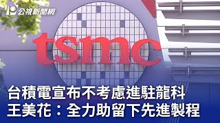 台積電宣布不考慮進駐龍科 王美花：全力助留下先進製程｜20231017 公視晚間新聞