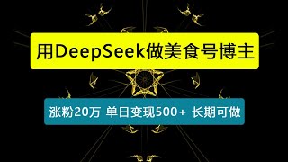 用DeepSeek做美食号博主，轻松涨粉20万，单日变现500+