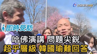 哈佛演講 問題尖銳 超乎層級 韓國瑜難回答【即時受訪】