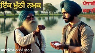 ਪੰਜਾਬੀ ਕਹਾਣੀ ਇੱਕ ਮੁੱਠੀ ਨਮਕ motivational heart touching story, A handful of salt. interesting story