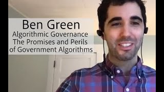 Ben Green - “Algorithmic Governance: The Promises and Perils of Government Algorithms”