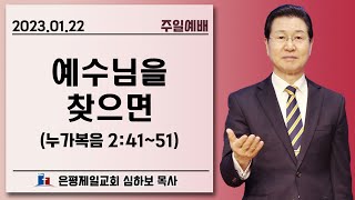 [주일예배] 예수님을 찾으면 (눅2:41-51) | 심하보 목사 설교 | 2023.01.22.예배