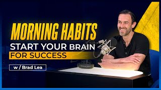 Improve Your Morning Habits & Jump Start Your Brain For Success W/ Brad Lea