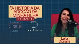 MINHA FILHA QUE CHEGOU PELA ADOÇÃO AOS 9 ANOS DE IDADE - Leila Donária - #18 Todo Mundo Pod Entrar