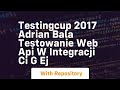 Testingcup 2017 adrian bala testowanie web api w integracji ci g ej