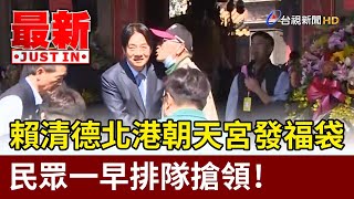 賴清德北港朝天宮發福袋 民眾一早排隊搶領！【最新快訊】