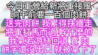 今日軍營給新將軍接風，晌午前，要一百個肉餅，送完肉餅，我累得扶牆走，將軍打馬而過，幹什麼的，我氣若游絲回道，賣，肉，餅字還沒出口，就被拿下了【幸福人生】#為人處世#生活經驗#情感故事