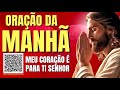 oraÇÃo da manhÃ = meu coraÇÃo É para ti senhor