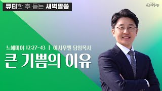 느헤미야 12:27-43 큐티설교 '큰 기쁨의 이유' 이사무엘 담임목사 [2022-07-07] 창일교회새벽예배