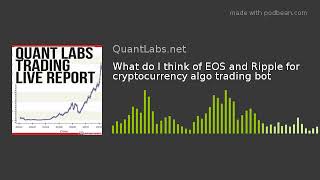 What do I think of EOS and Ripple for cryptocurrency algo trading bot