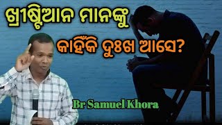 ଖ୍ରୀଷ୍ଟିଆନ ମାନଙ୍କୁ କାହିଁକି ଦୁଃଖ ଆସେ?Why do Christians suffer? Message by ||Br Samuel Khora ||