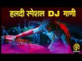 हळदीला वाजणारी गाणी नॉनस्टॉप मराठी डिजे non stop haldi dj song marathi haldi song 2023