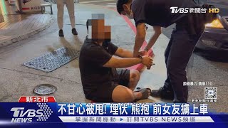 不甘心被甩! 埋伏「熊抱」前女友擄上車｜TVBS新聞 @TVBSNEWS01