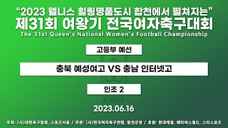 2023 여왕기ㅣ충북 예성여고 VS 충남 인터넷고ㅣ고등부 1경기ㅣ인조 2 ㅣ23.06.16 ㅣ2023 웰니스 힐링명품도시 합천에서 펼쳐지는 제31회 여왕기 전국여자축구대회