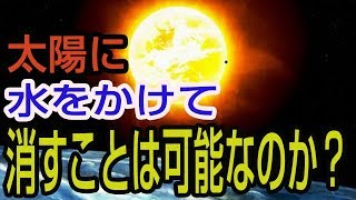 太陽に水をかけて消すことは可能なのか？