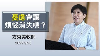 【主日信息】2022.9.25 憂慮會讓煩惱消失嗎？（第二堂）～方秀美牧師（基督教溝子口錫安堂）