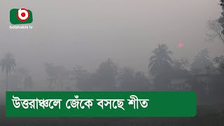 উত্তরাঞ্চলে জেঁকে বসছে শীত