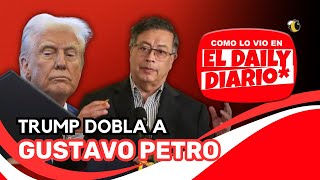 Como lo vio en #ElDailyDiario #15: #Trump dobla a #GustavoPetro