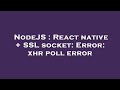 NodeJS : React native + SSL socket: Error: xhr poll error