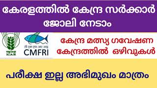 കേരളത്തിൽ കേന്ദ്ര സർക്കാർ ജോലി//കേന്ദ്ര സമുദ്ര മത്സ്യ ഗവേഷണ കേന്ദ്രത്തിൽ ഒഴിവ് //പരീക്ഷ ഇല്ലാതെ ജോലി