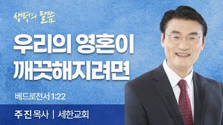 우리의 영혼이 깨끗해지려면 (베드로전서 1:22) | 주진 목사 | 세한교회 | 생명의 말씀