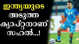 ഇന്ത്യയുടെ അടുത്ത ക്യാപ്റ്റനാണ് സഹൽ...! | Indian Football | Football News