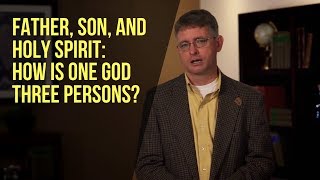 Father, Son, and Holy Spirit: How Is One God Three Persons?
