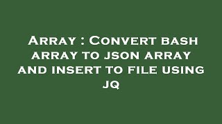 Array : Convert bash array to json array and insert to file using jq
