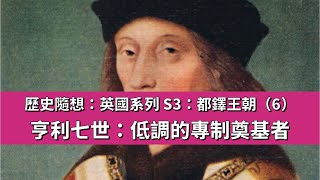 歷史隨想：英國系列 S3：都鐸王朝（6）：亨利七世：低調的專制奠基者  【大觀演繹】 2024-12-22