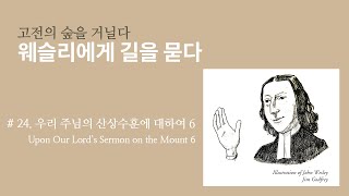 웨슬리에게 길을 묻다 #24 ⎮ 우리 주님의 산상수훈에 대하여6 ⎮ 김기석 목사