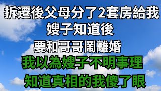 娘家拆遷後，父母分了2套房給我，嫂子知道後要離婚。我以為嫂子不明事理，後來知道真相的我傻了眼【星星愛談歷史】#落日溫情#情感故事#花開富貴#深夜淺讀#家庭矛盾#爽文