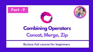 Part - 9 - Combining Operators - Concat, Merge, Zip - RxJava Full Course for beginners